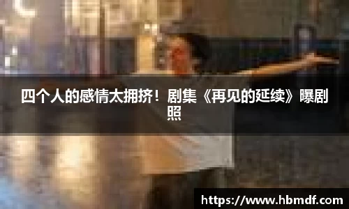 3044am永利四个人的感情太拥挤！剧集《再见的延续》曝剧照